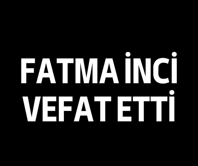 Fatma İnci vefat etti