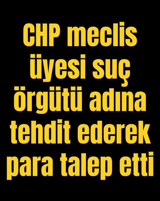 CHP meclis üyesi suç örgütü adına tehdit ederek para talep etti