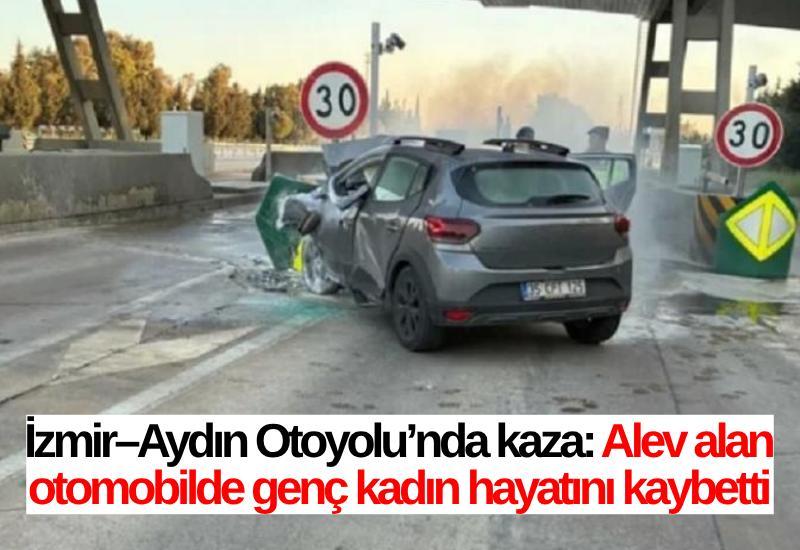 İzmir–Aydın Otoyolu’nda kaza: Alev alan otomobilde genç kadın hayatını kaybetti