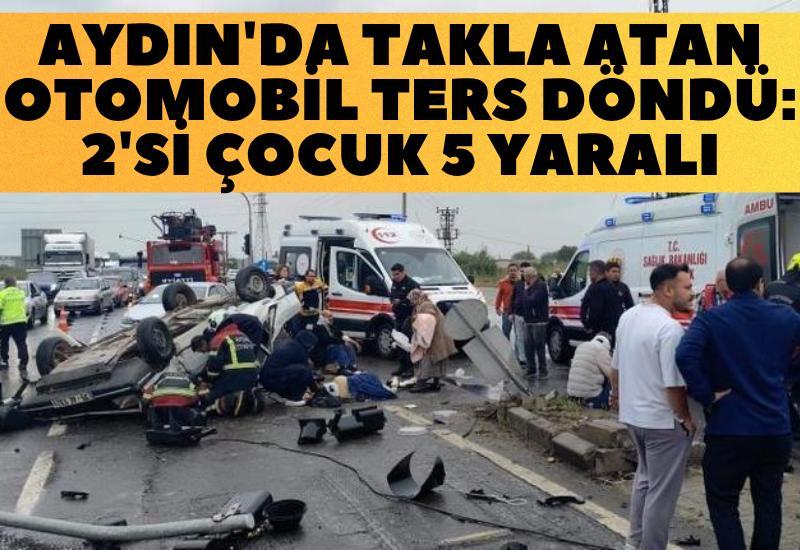 Aydın'da takla atan otomobil ters döndü: 2'si çocuk 5 yaralı