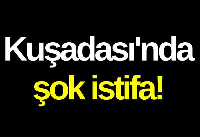 Kuşadası'nda şok istifa!