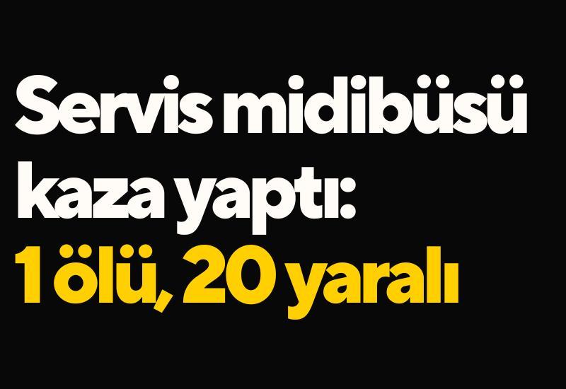 Servis midibüsü kaza yaptı: 1 ölü, 20 yaralı