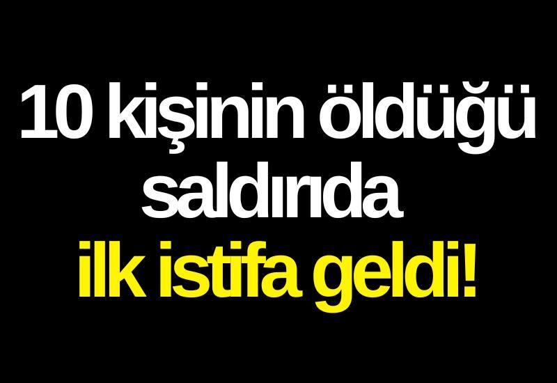 10 kişinin öldüğü saldırıda ilk istifa geldi!