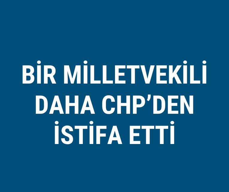 Bir milletvekili daha CHP'den istifa etti