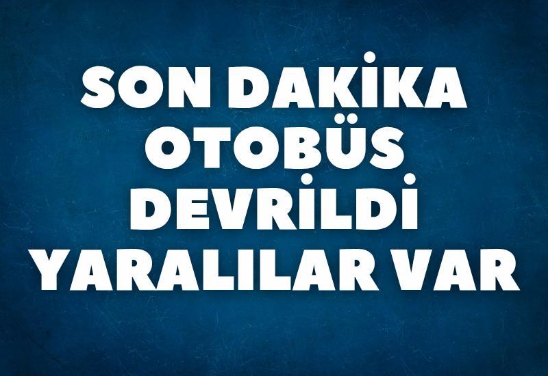 SON DAKİKA Otobüs devrildi: Yaralılar var