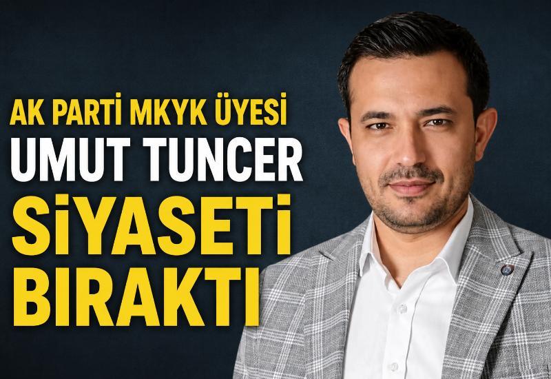AK Parti MKYK Üyesi Umut Tuncer siyaseti bıraktığını açıkladı