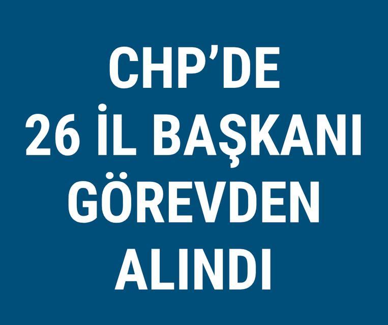 CHP'de 26 il başkanı görevden alındı