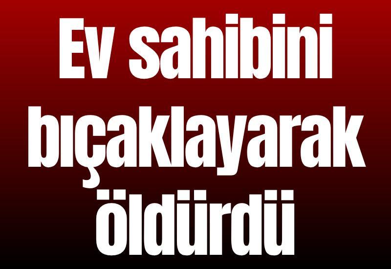 Ev sahibini bıçaklayarak öldürdü