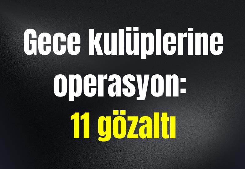 Gece kulüplerine operasyon: 11 gözaltı
