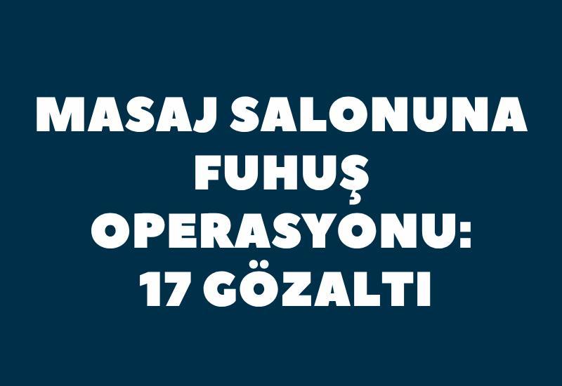 Masaj salonuna fuhuş operasyonu: 17 gözaltı