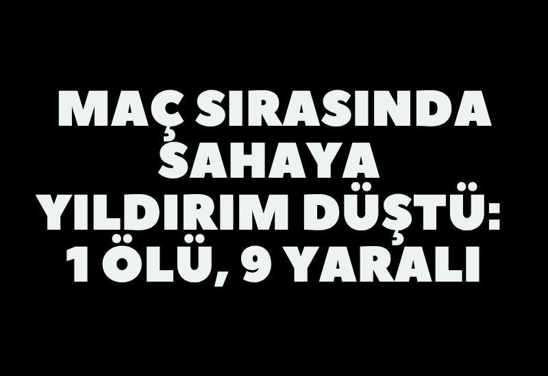 Maç sırasında sahaya yıldırım düştü: 1 ölü, 9 yaralı