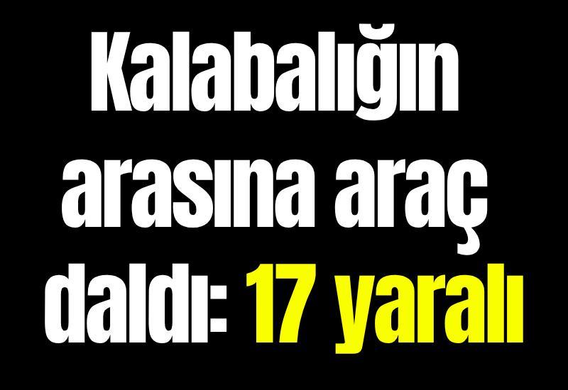 Kalabalığın arasına araç daldı: 17 yaralı