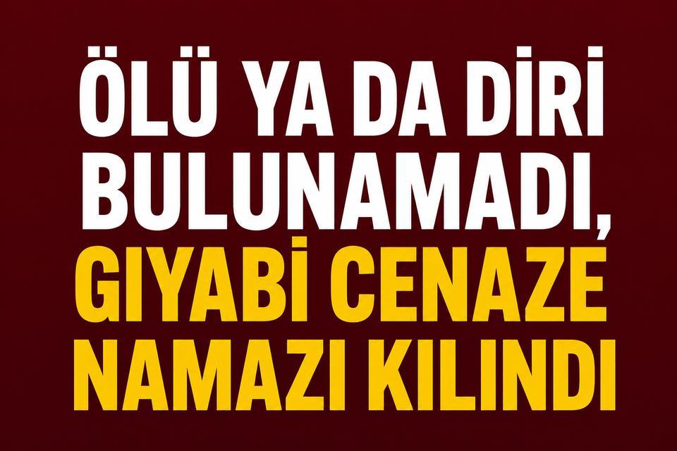 Ölü ya da diri bulunamadı, gıyabi cenaze namazı kılındı