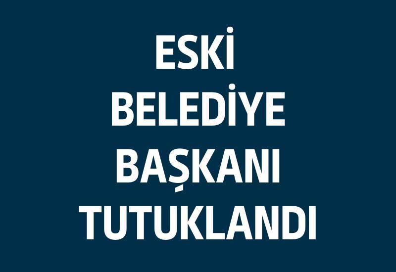 Eski Belediye Başkanı tutuklandı