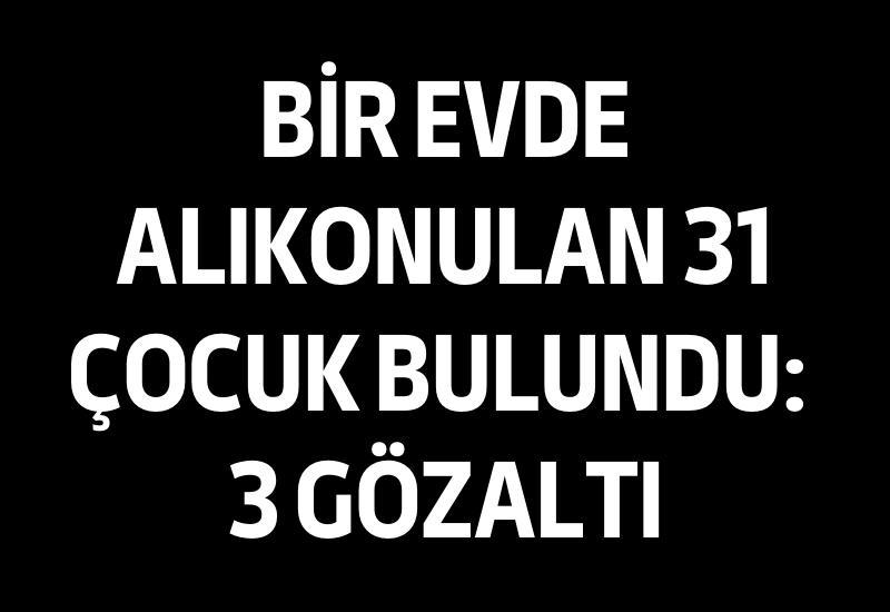 Bir evde alıkonulan 31 çocuk bulundu: 3 gözaltı