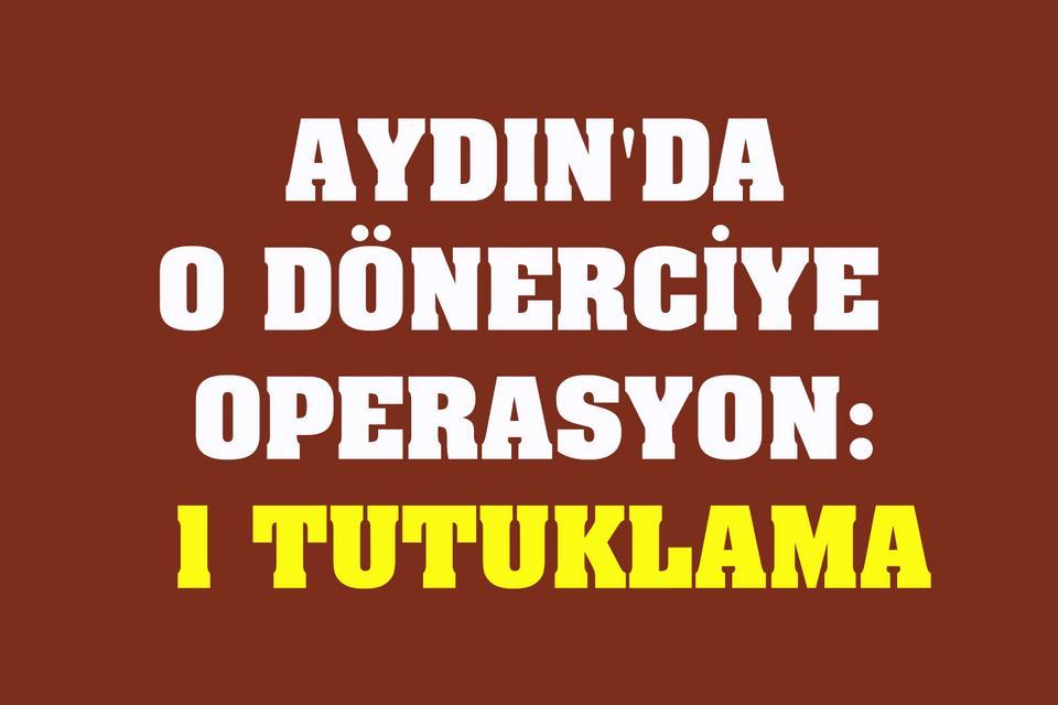 Aydın'da o dönerciye  operasyon: 1 tutuklama