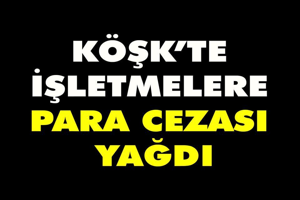 Köşk’te işletmelere para cezası yağdı