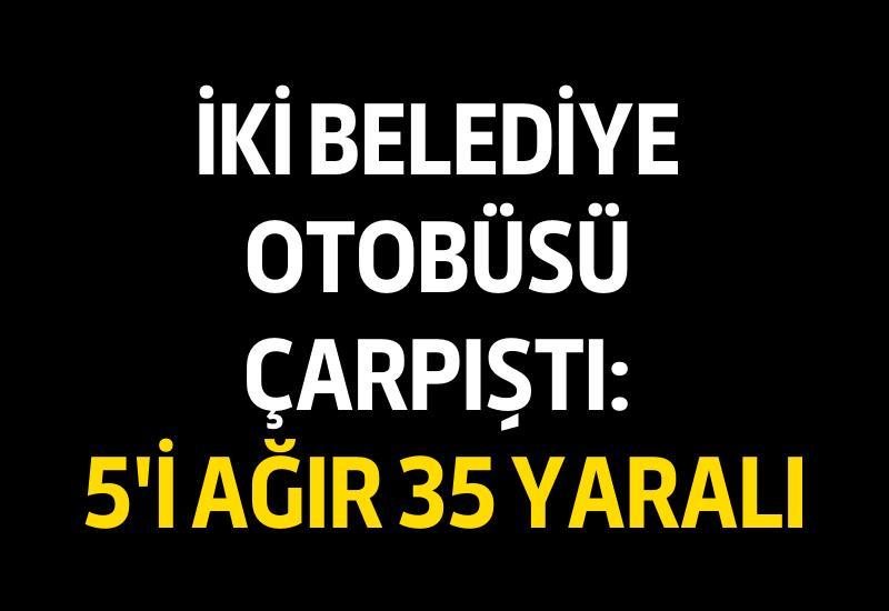 İki belediye otobüsü çarpıştı: 5'i ağır 35 yaralı