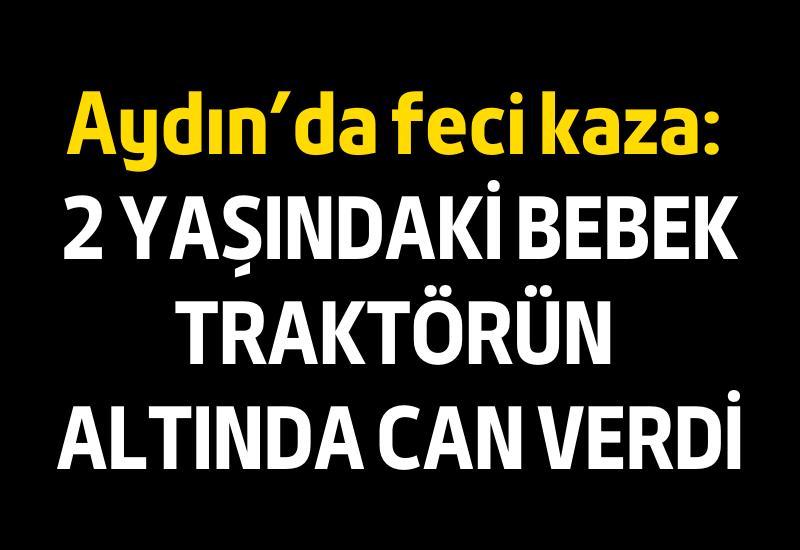 Aydın’da feci kaza: 2 yaşındaki bebek traktörün altında can verdi