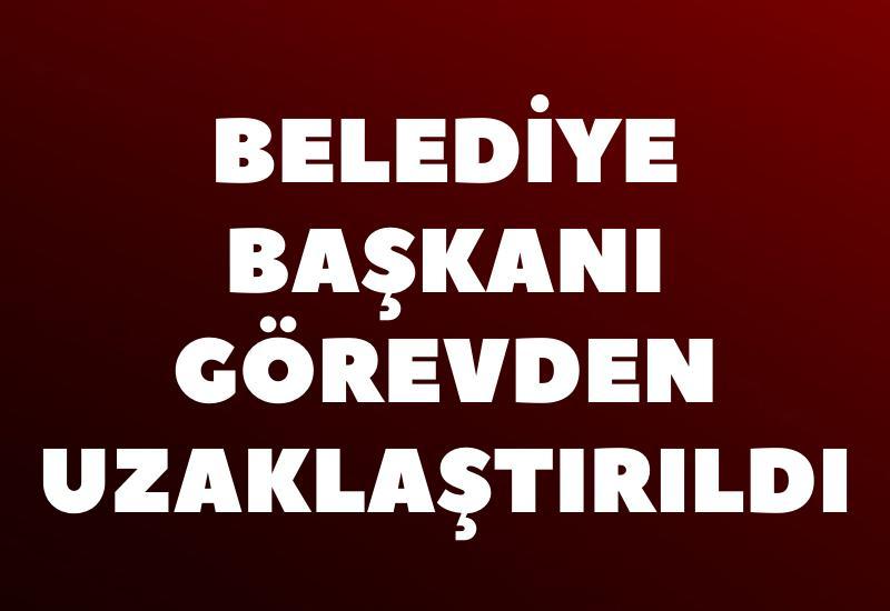 SON DAKİKA!... Belediye Başkanı görevden uzaklaştırıldı