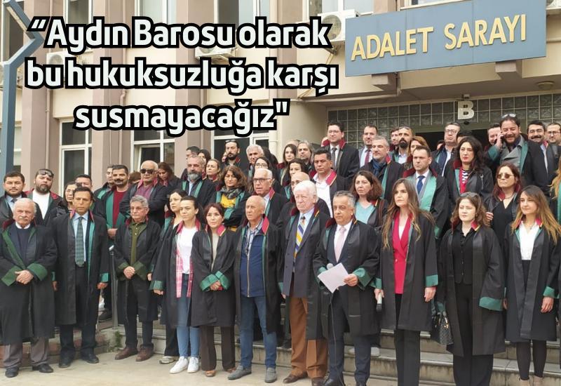 “Aydın Barosu olarak bu hukuksuzluğa karşı susmayacağız"