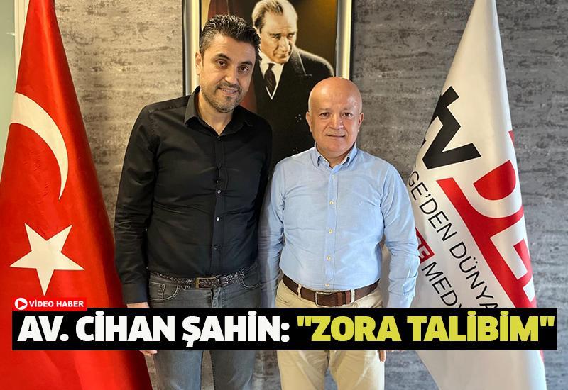 Av. Cihan Şahin: "Zora talibim"