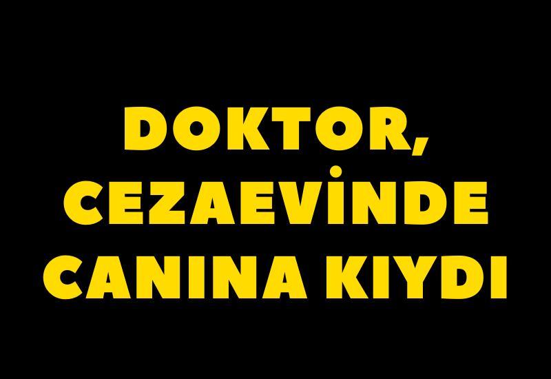 Doktor, cezaevinde canına kıydı