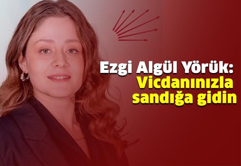 Ezgi Algül Yörük: Vicdanınızla sandığa gidin