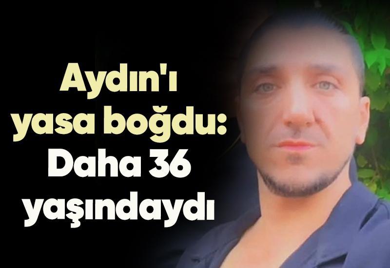 Aydın'ı yasa boğdu: Daha 36 yaşındaydı