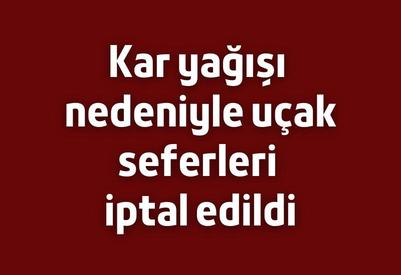 Kar yağışı nedeniyle uçak seferleri iptal edildi