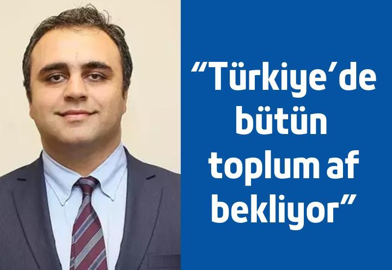 “Türkiye’de bütün toplum af bekliyor”