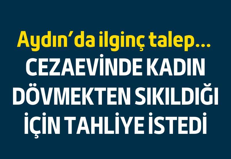 Aydın’da ilginç talep... Cezaevinde kadın dövmekten sıkıldığı için tahliyesini istedi