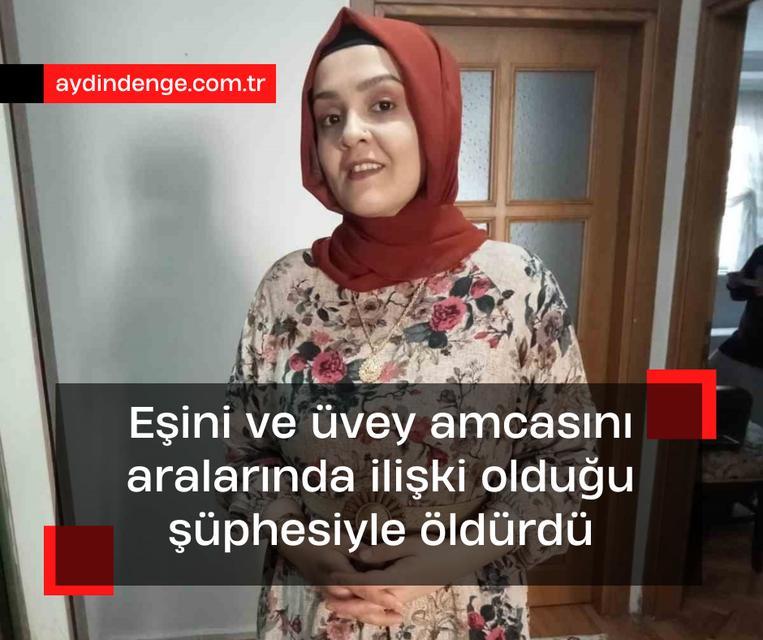 Eşini ve üvey amcasını aralarında ilişki olduğu şüphesiyle öldürdü