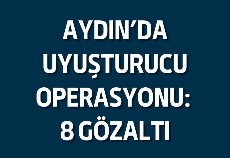 Aydın’da uyuşturucu operasyonu: 8 gözaltı