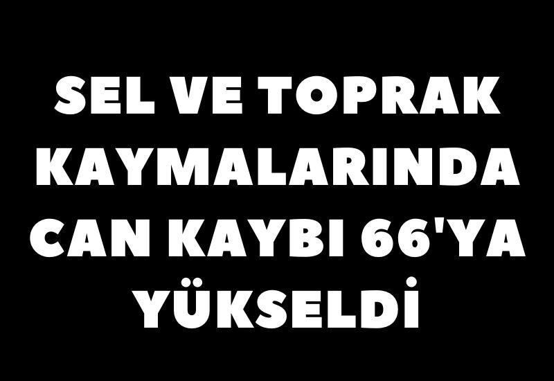 Sel ve toprak kaymalarında can kaybı 66'ya yükseldi