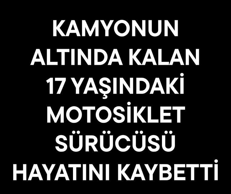 Kamyonun altında kalan 17 yaşındaki motosiklet sürücüsü hayatını kaybetti