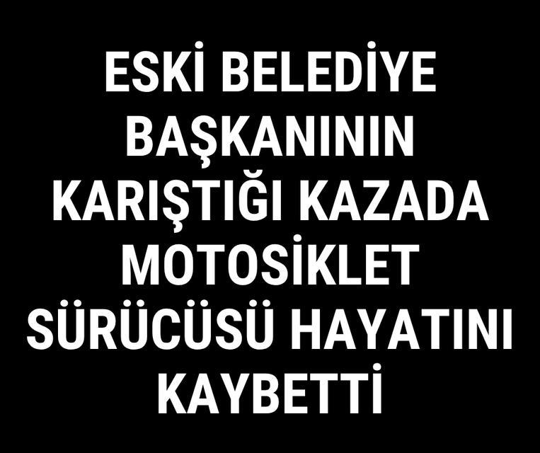 Eski belediye başkanının karıştığı kazada motosiklet sürücüsü hayatını kaybetti