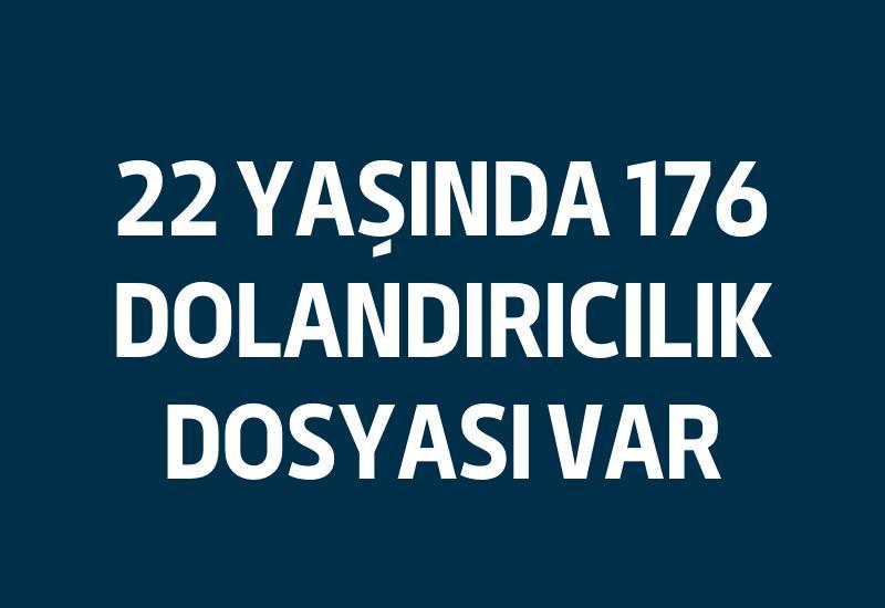 22 yaşında 176 dolandırıcılık dosyası var