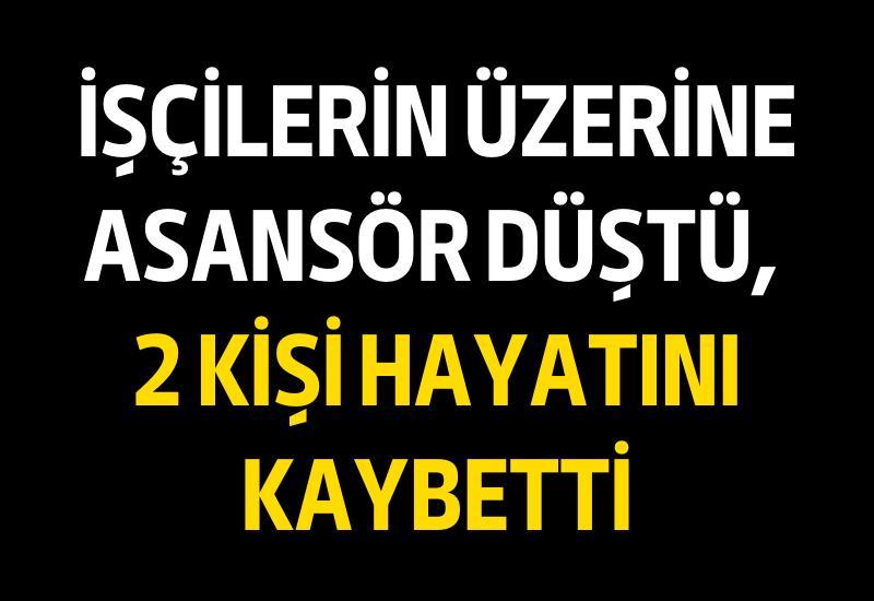 İşçilerin üzerine asansör düştü, 2 kişi hayatını kaybetti