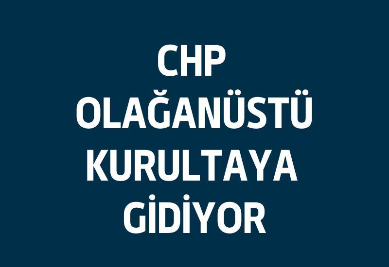 CHP olağanüstü kurultaya gidiyor