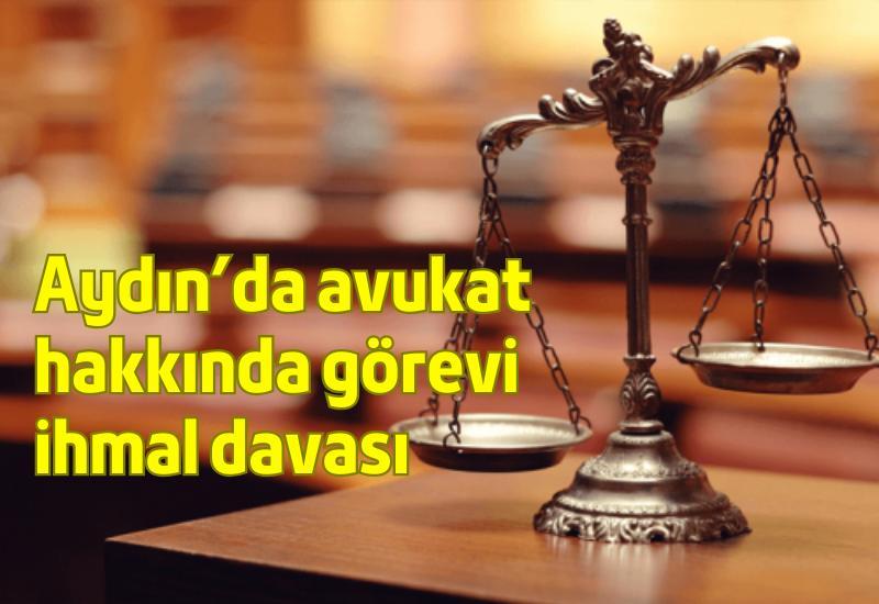 Aydın'da avukat hakkında görevi ihmal davası