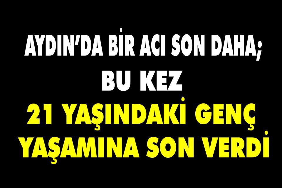 Aydın’da bir acı son daha; Bu kez 21 yaşındaki genç yaşamına son verdi