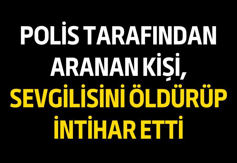 Polis tarafından aranan kişi, sevgilisini öldürüp intihar etti