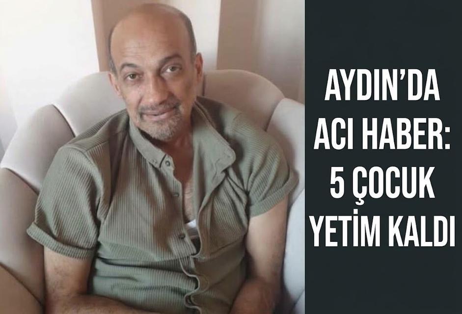 Aydın’da acı haber: 5 çocuk yetim kaldı