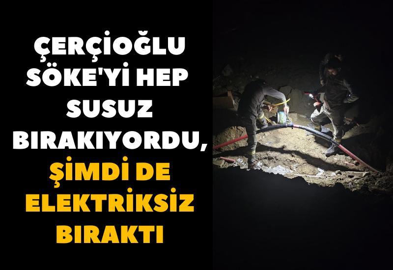 Çerçioğlu Söke'yi hep susuz bırakıyordu, şimdi de elektriksiz bıraktı