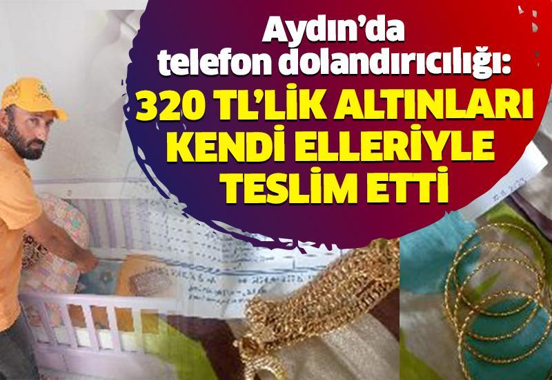 Aydın’da telefon dolandırıcılığı: 320 TL’lik altınları kendi elleriyle teslim etti