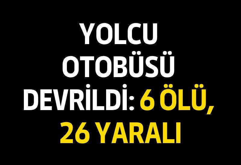 Yolcu otobüsü devrildi: 6 ölü, 26 yaralı