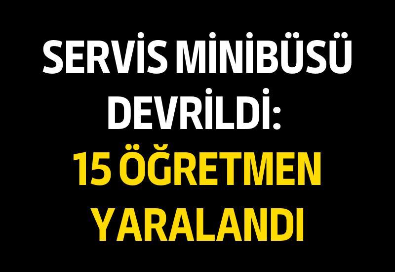 Servis minibüsü devrildi: 15 öğretmen yaralandı