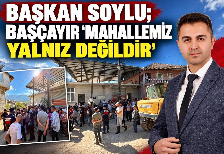 Başkan Soylu; Başçayır “Mahallemiz yalnız değildir”