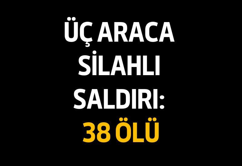 Üç araca silahlı saldırı: 38 ölü